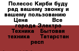 Полесос Кирби буду рад вашему звонку и вашему пользованию. › Цена ­ 45 000 - Все города Электро-Техника » Бытовая техника   . Татарстан респ.